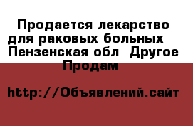 Продается лекарство для раковых больных  - Пензенская обл. Другое » Продам   